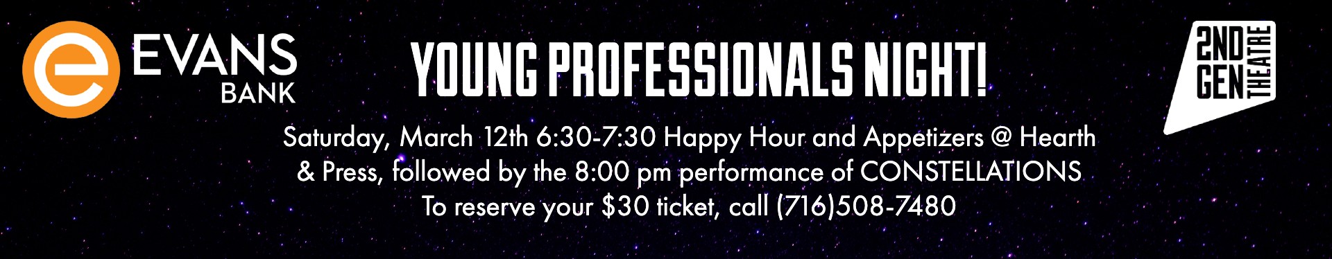 Evans Bank Young professionals night with second generation theatre. 6:30-7:30 happy hour and appetizers at hearth and press and then the 8 pm show of constellations. tickets are $30 and can be bought by calling (716)508-7480