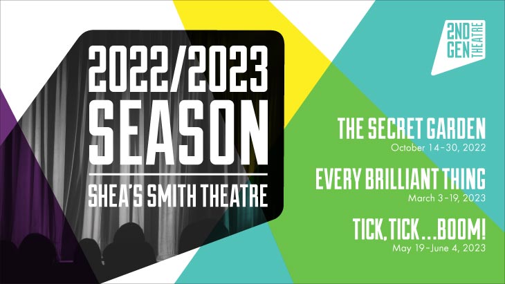 SGT 2022/2023 season at the shea's smith. the secret garden October 14-30, every brilliant thing march 3-19, tick tick boomo may 19-june 4. Black image with green, blue and yellow